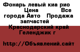 Фонарь левый киа рио(kia rio) › Цена ­ 5 000 - Все города Авто » Продажа запчастей   . Краснодарский край,Геленджик г.